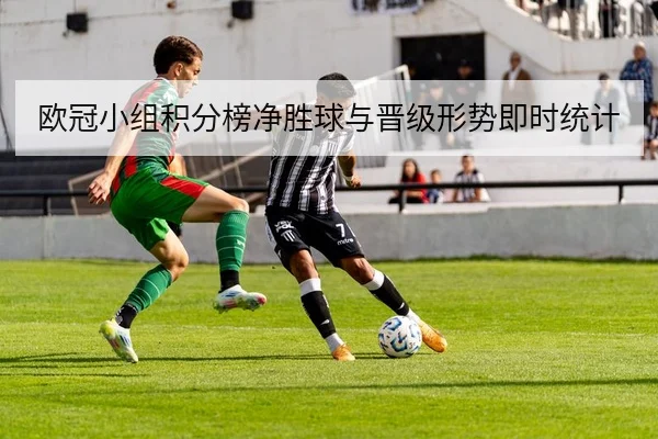 欧冠小组积分榜净胜球与晋级形势即时统计